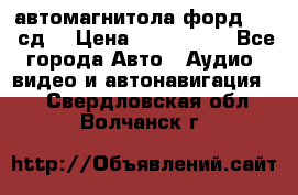 автомагнитола форд 6000 сд  › Цена ­ 500-1000 - Все города Авто » Аудио, видео и автонавигация   . Свердловская обл.,Волчанск г.
